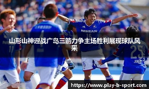 山形山神迎战广岛三箭力争主场胜利展现球队风采