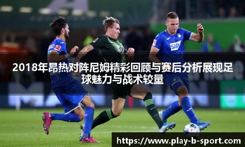 2018年昂热对阵尼姆精彩回顾与赛后分析展现足球魅力与战术较量