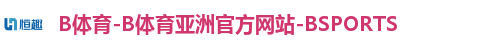 B体育-B体育亚洲官方网站-BSPORTS